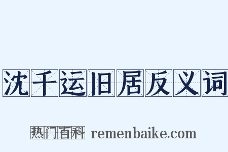 沈千运旧居反义词是什么意思的图片